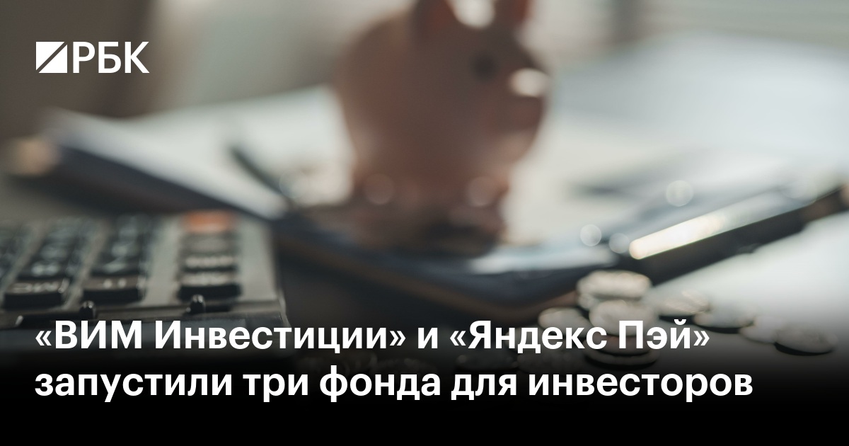 «ВИМ Инвестиции» и «Яндекс Пэй» запустили три фонда для инвесторов