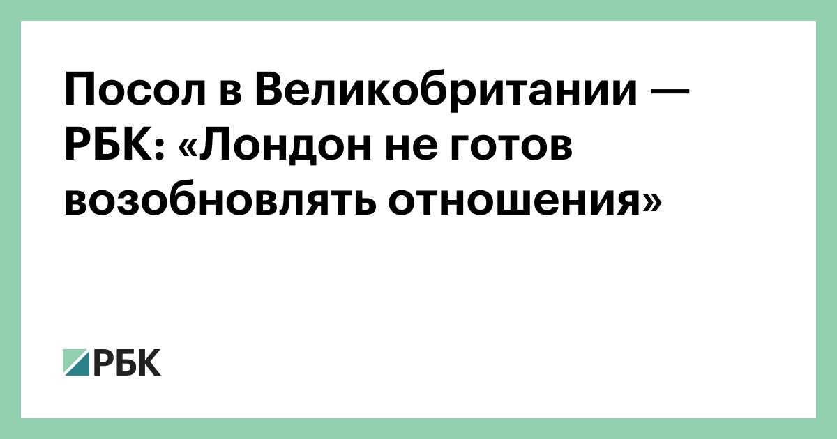 Посол в Великобритании — РБК: «Лондон не готов возобновлять отношения ...