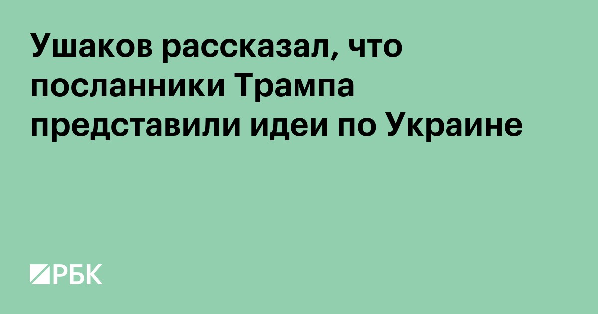 Ушаков заявил, что посланники Трампа представили идеи по миру на Украине