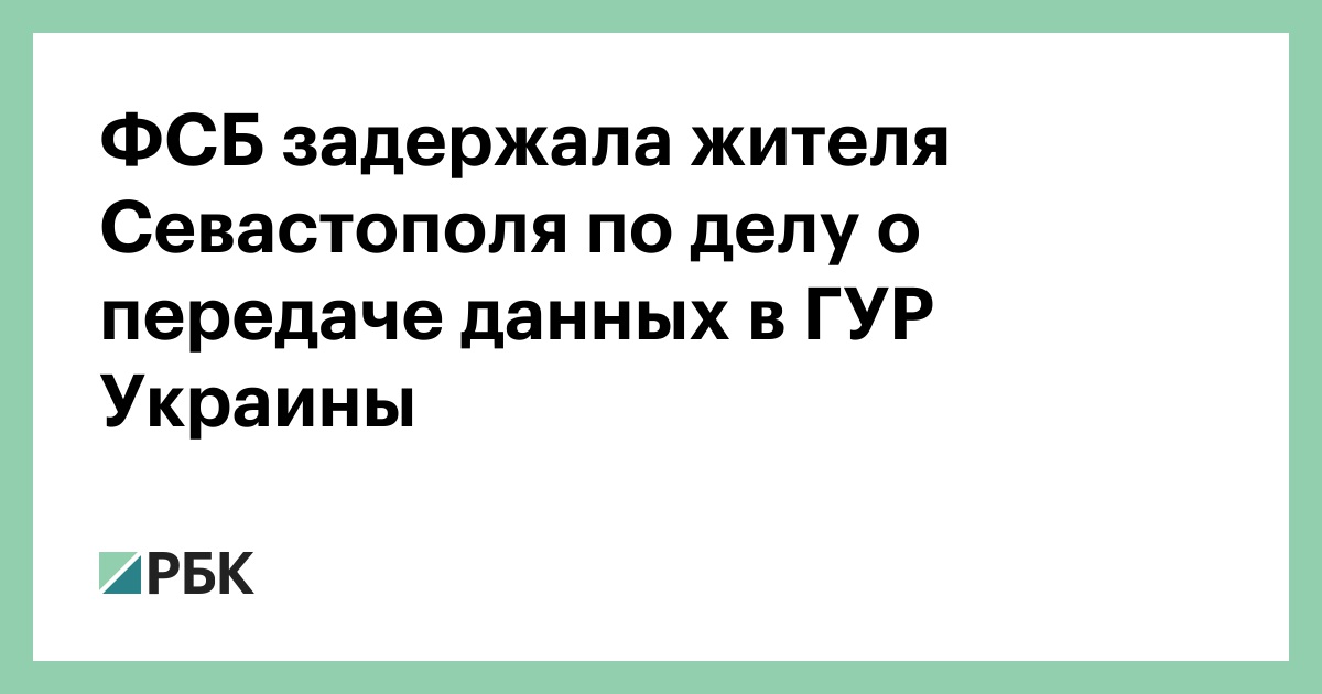 ФСБ задержала жителя Севастополя по делу о передаче данных в ГУР Украины — РБК