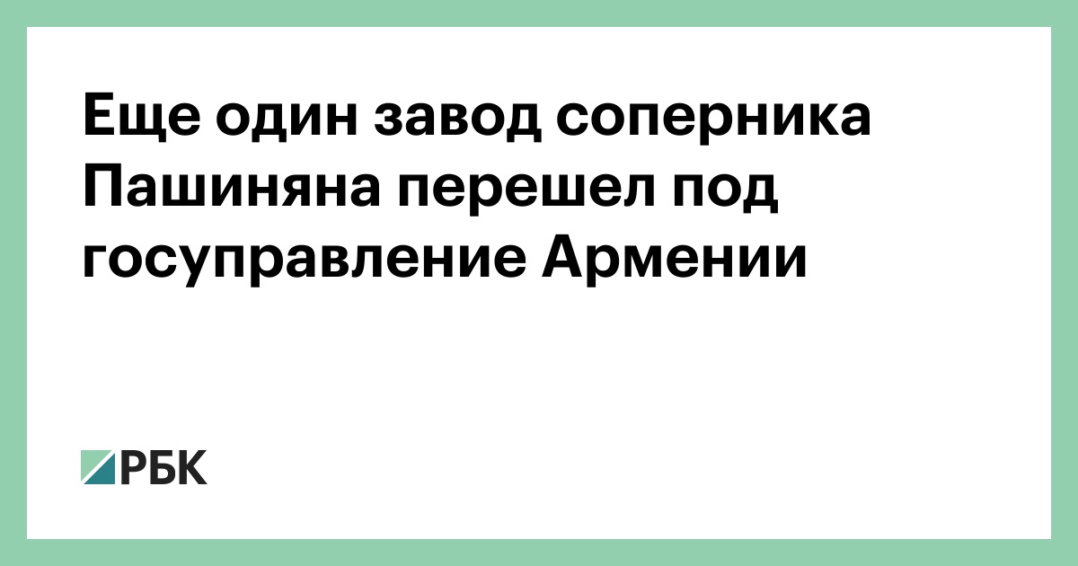 Еще один завод соперника Пашиняна перешел под госуправление Армении