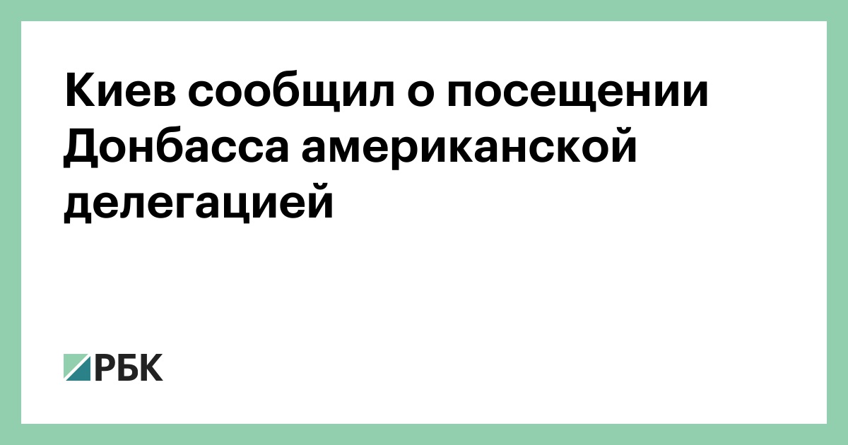Киев сообщил о посещении Донбасса американской делегацией :: Политика :: РБК