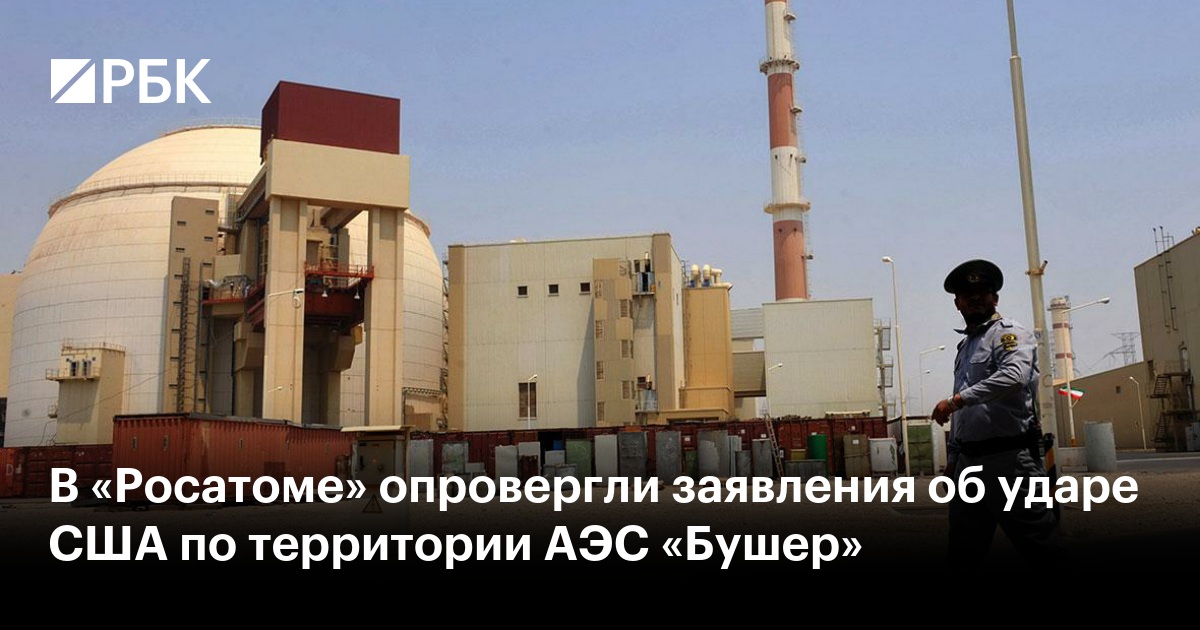 В «Росатоме» опровергли заявления об ударе США по территории АЭС «Бушер»