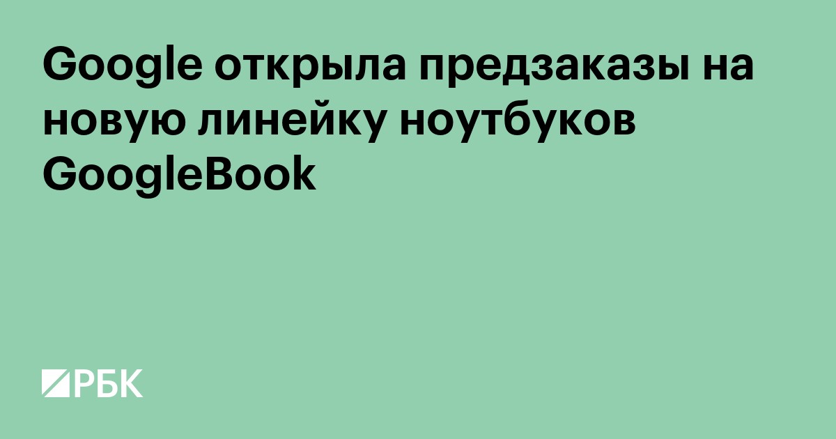 Google открыла предзаказы на новую линейку ноутбуков GoogleBook