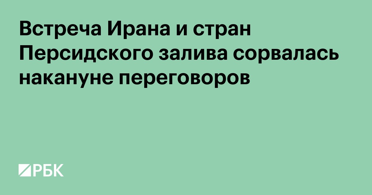 Встреча Ирана и стран Персидского залива сорвалась накануне переговоров