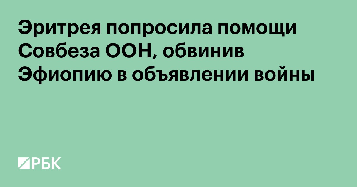Эритрея попросила помощи Совбеза ООН, обвинив Эфиопию в объявлении войны