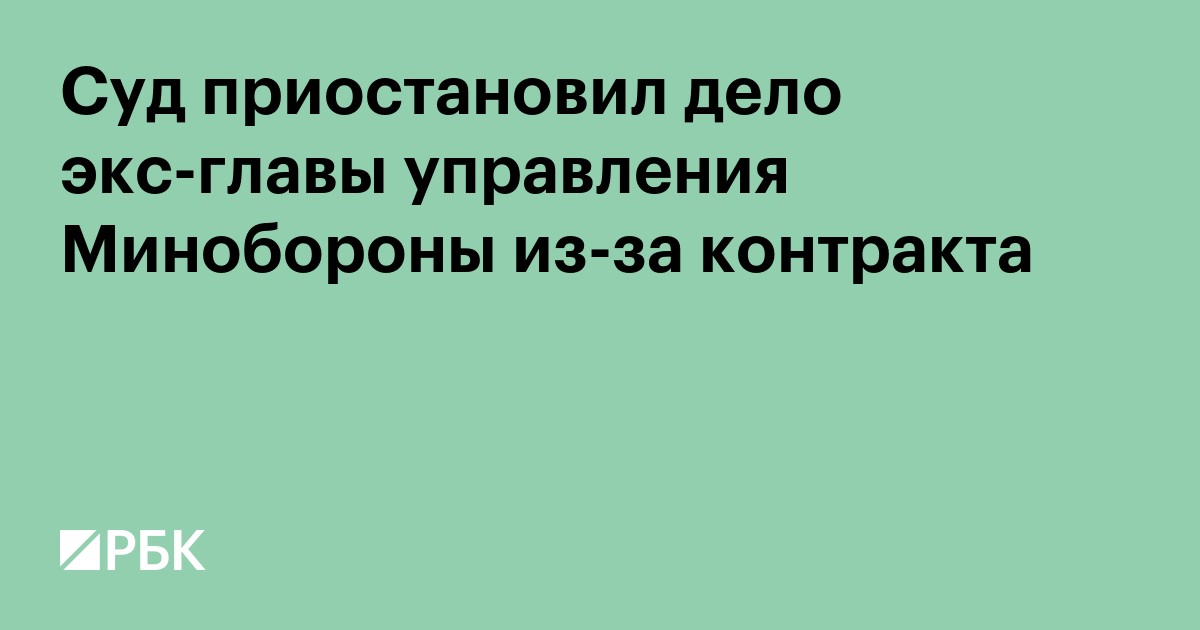 Суд приостановил дело экс-главы управления Минобороны из-за контракта