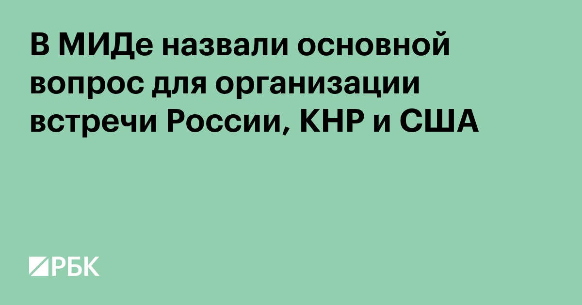 В МИДе назвали основной вопрос для организации встречи России, КНР и США