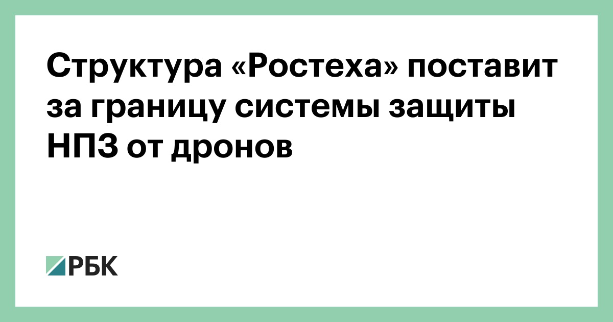 Структура «Ростеха» поставит за границу системы защиты НПЗ от дронов — РБК