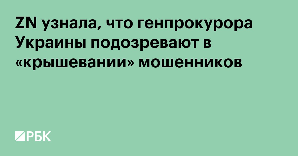 ZN узнала, что генпрокурора Украины подозревают в «крышевании» мошенников