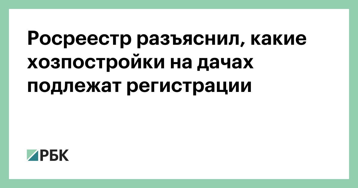 Росреестр разъяснил, какие хозпостройки на дачах подлежат регистрации