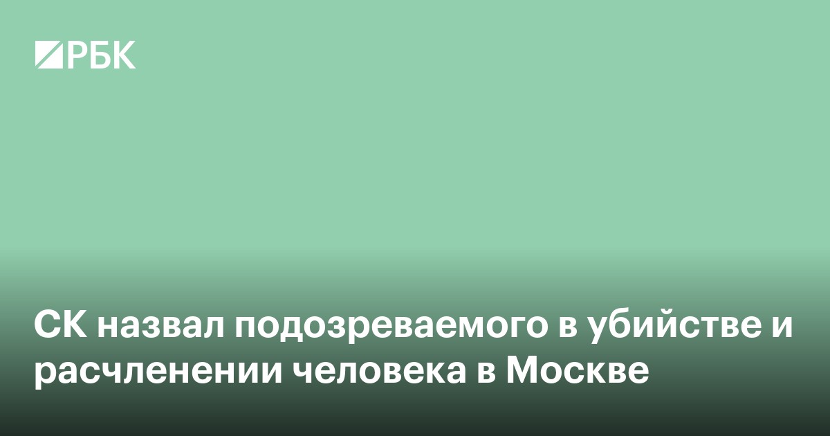 СК назвал подозреваемого в убийстве и расчленении женщины в Москве