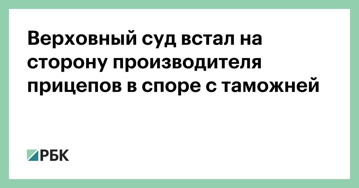 Верховный суд встал на сторону производителя прицепов в споре с таможней