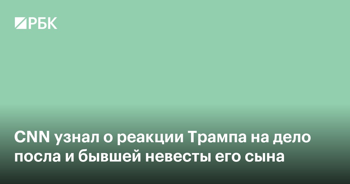 CNN узнал о реакции Трампа на дело посла и бывшей невесты его сына