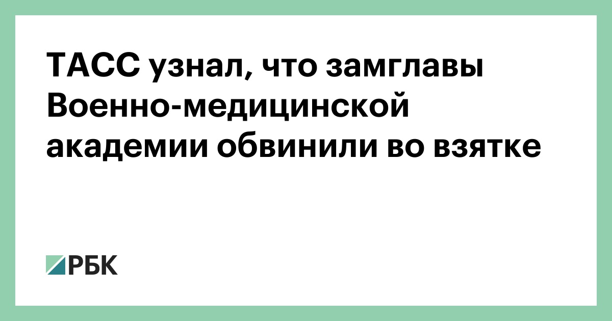 ТАСС узнал, что замглавы Военно-медицинской академии обвинили во взятке — РБК