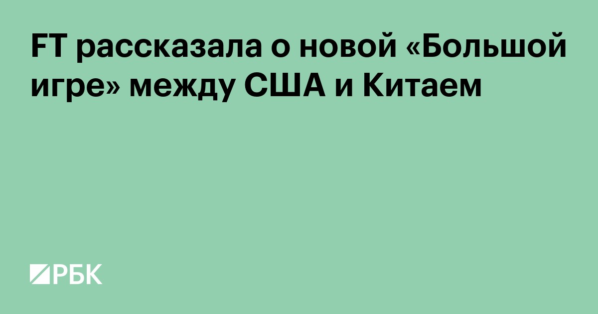 FT рассказала о новой «Большой игре» между США и Китаем