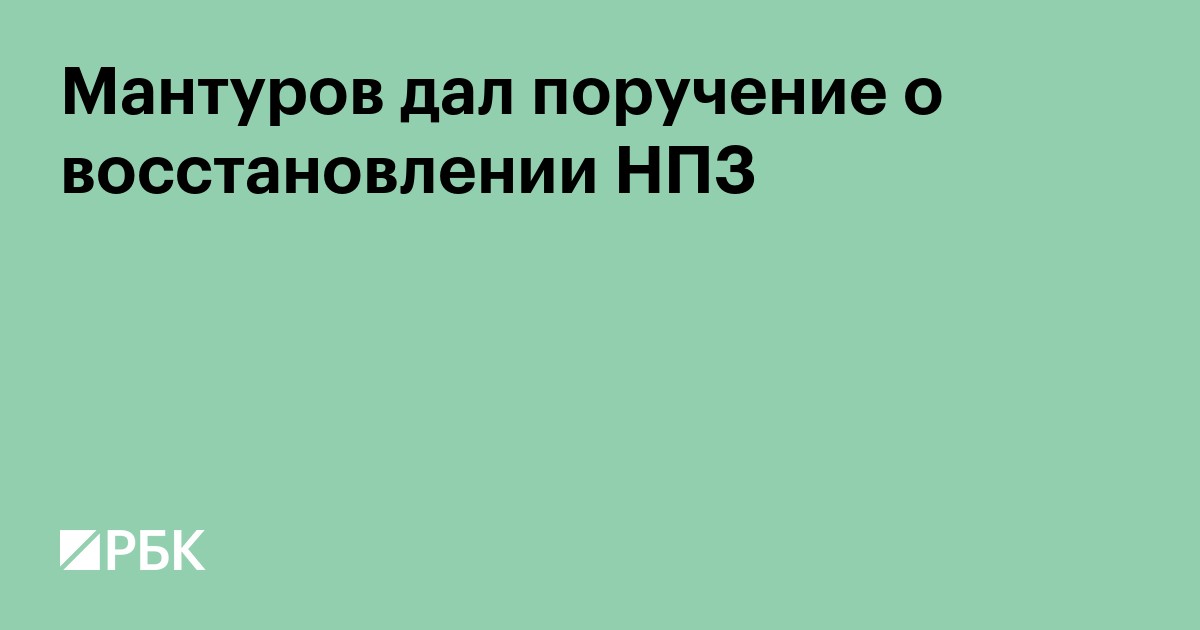 Мантуров дал поручение о восстановлении НПЗ