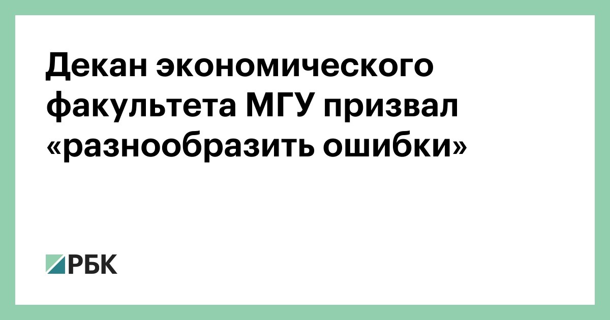 Декан экономического факультета МГУ призвал «разнообразить ошибки»