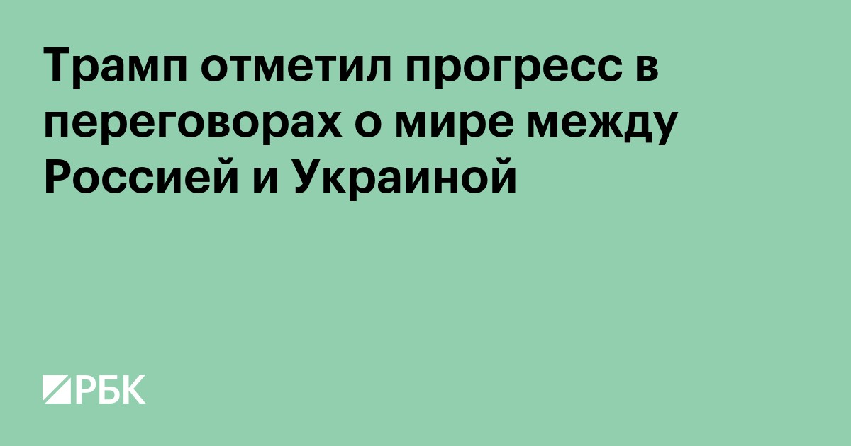 Трамп отметил прогресс в переговорах о мире между Россией и Украиной