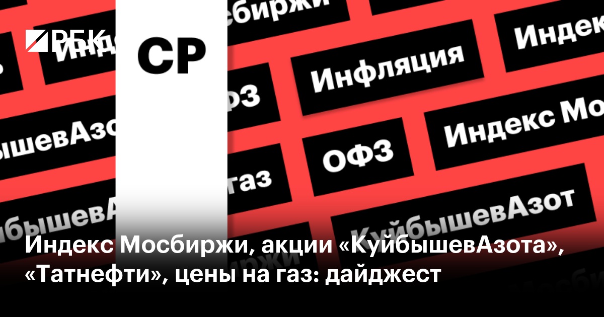 Индекс Мосбиржи, акции «КуйбышевАзота», «Татнефти», цены на газ: дайджест