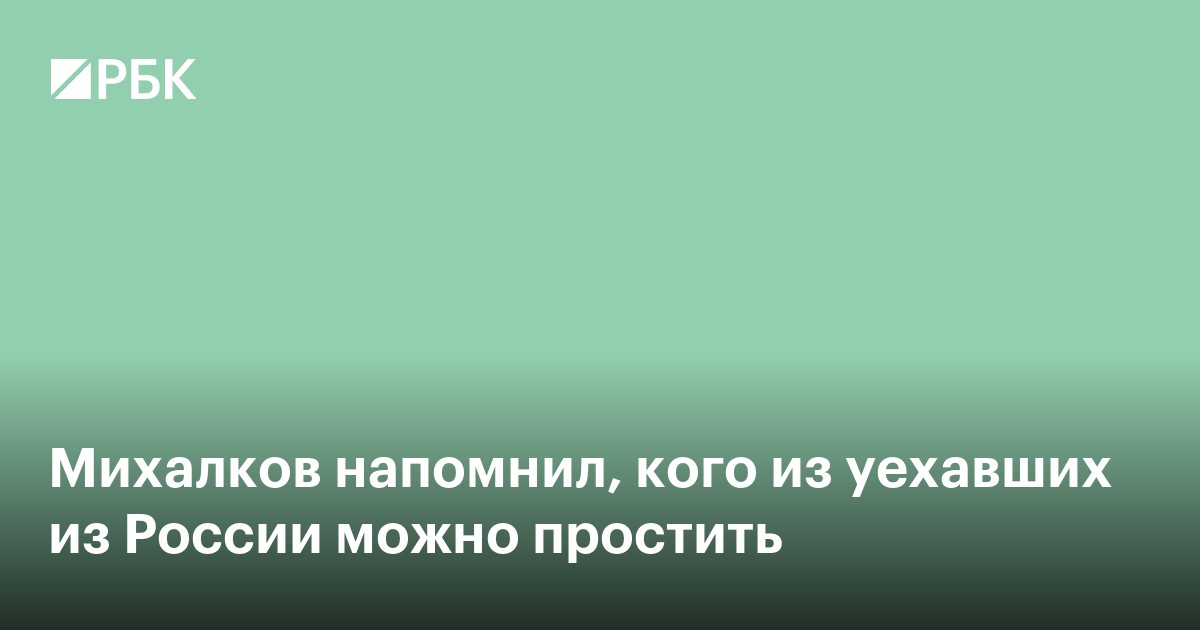 Михалков напомнил, кого из уехавших из России «можно простить»