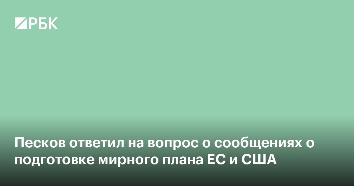 Песков ответил на вопрос о сообщениях о подготовке мирного плана ЕС и США