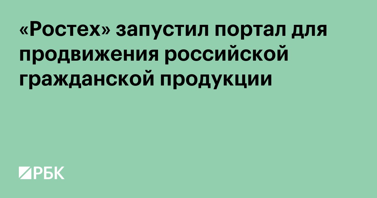«Ростех» запустил портал для продвижения российской гражданской продукции
