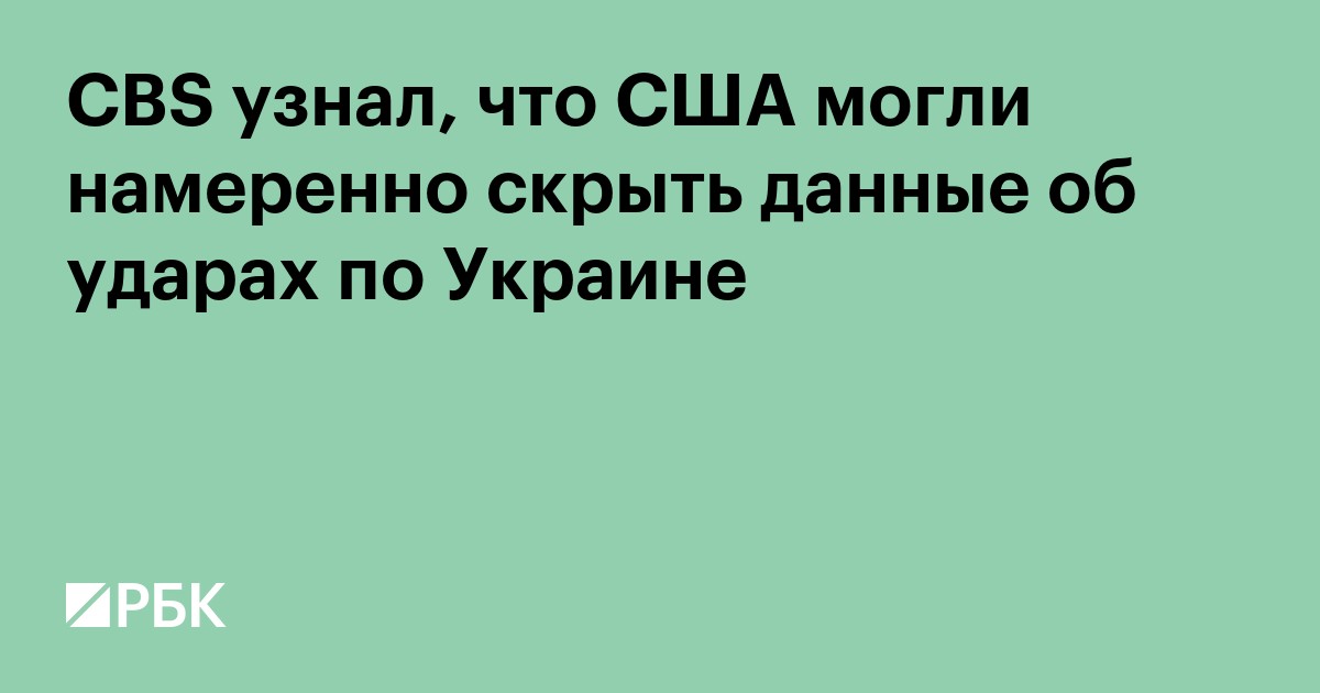 CBS узнал, что США могли намеренно скрыть данные об ударах по Украине