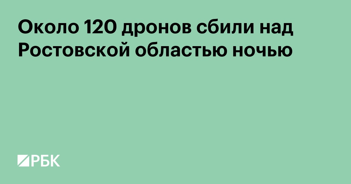 Около 120 дронов сбили над Ростовской областью ночью