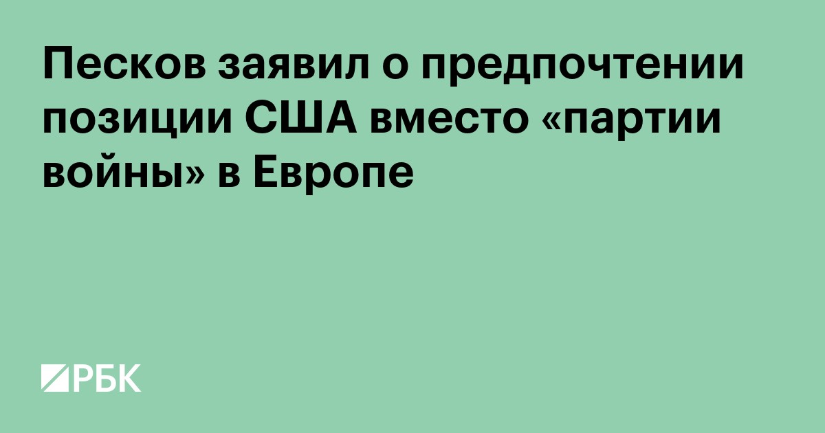 Песков заявил о предпочтении позиции США вместо «партии войны» в Европе
