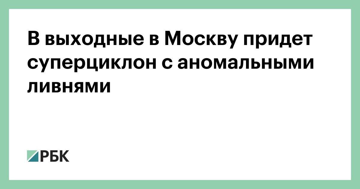 В выходные в Москву придет суперциклон с аномальными ливнями