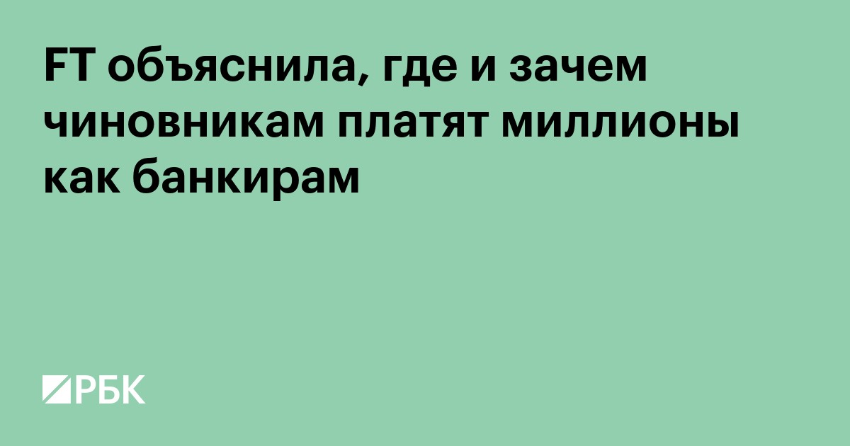 FT объяснила, где и зачем чиновникам платят миллионы как банкирам