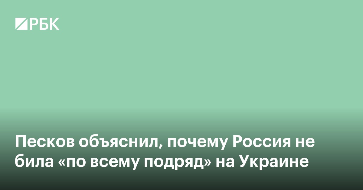 Песков объяснил, почему Россия не била «по всему подряд» на Украине