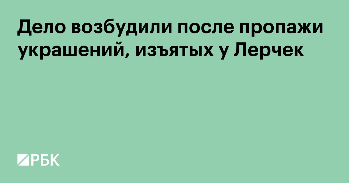 Дело возбудили после пропажи украшений, изъятых у Лерчек