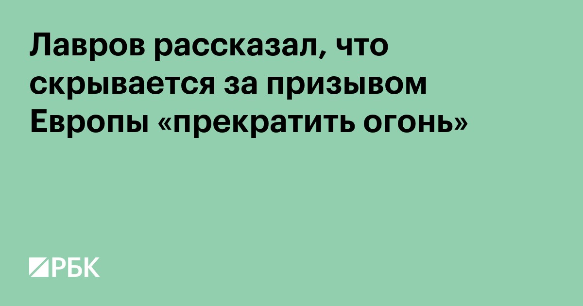 Лавров рассказал, что скрывается за призывом Европы «прекратить огонь»