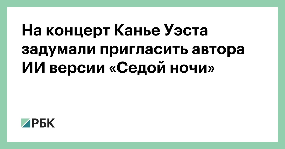 На концерт Канье Уэста задумали пригласить автора ИИ версии «Седой ночи»