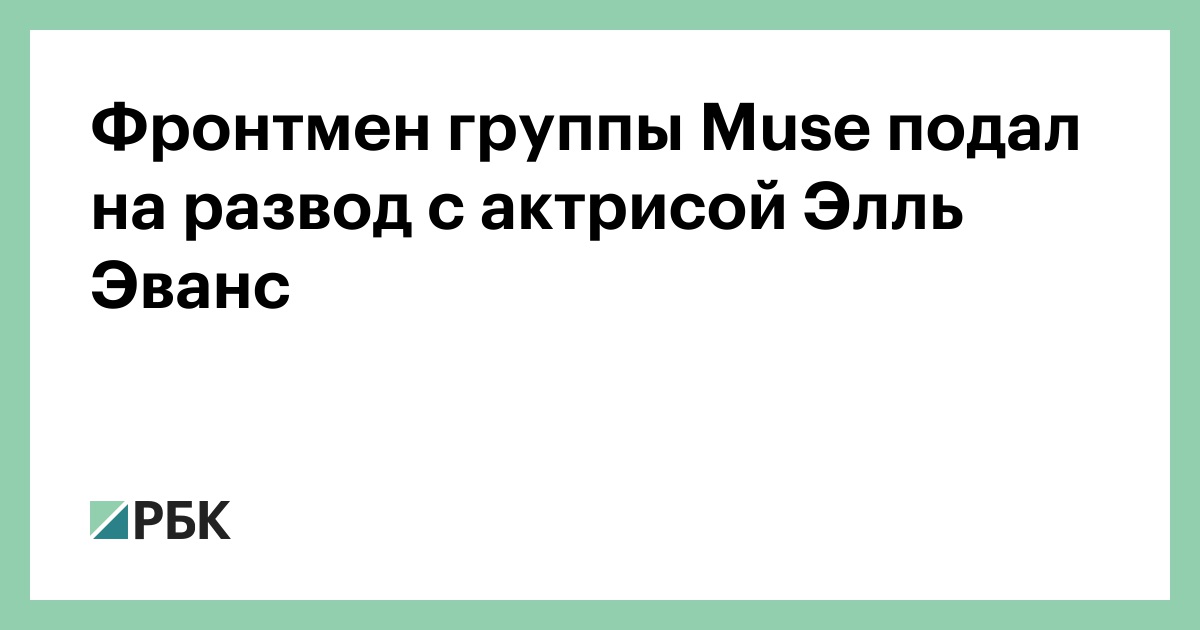 Фронтмен группы Muse подал на развод с актрисой Элль Эванс