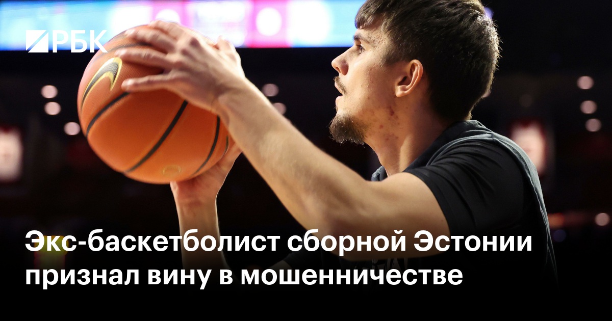 Экс-баскетболист сборной Эстонии признал вину в мошенничестве