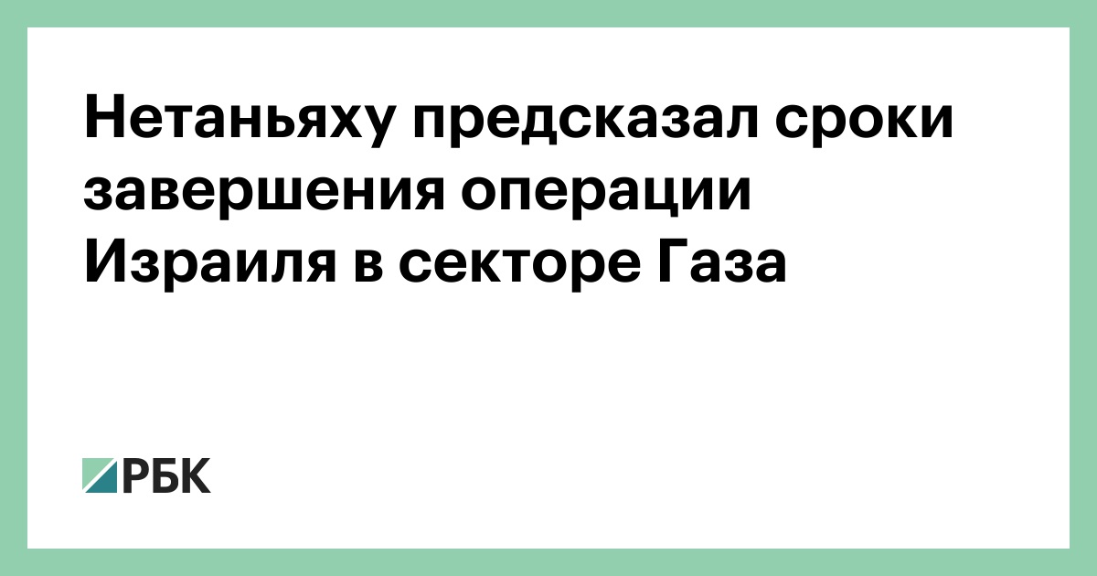 Нетаньяху предсказал сроки завершения операции Израиля в секторе Газа