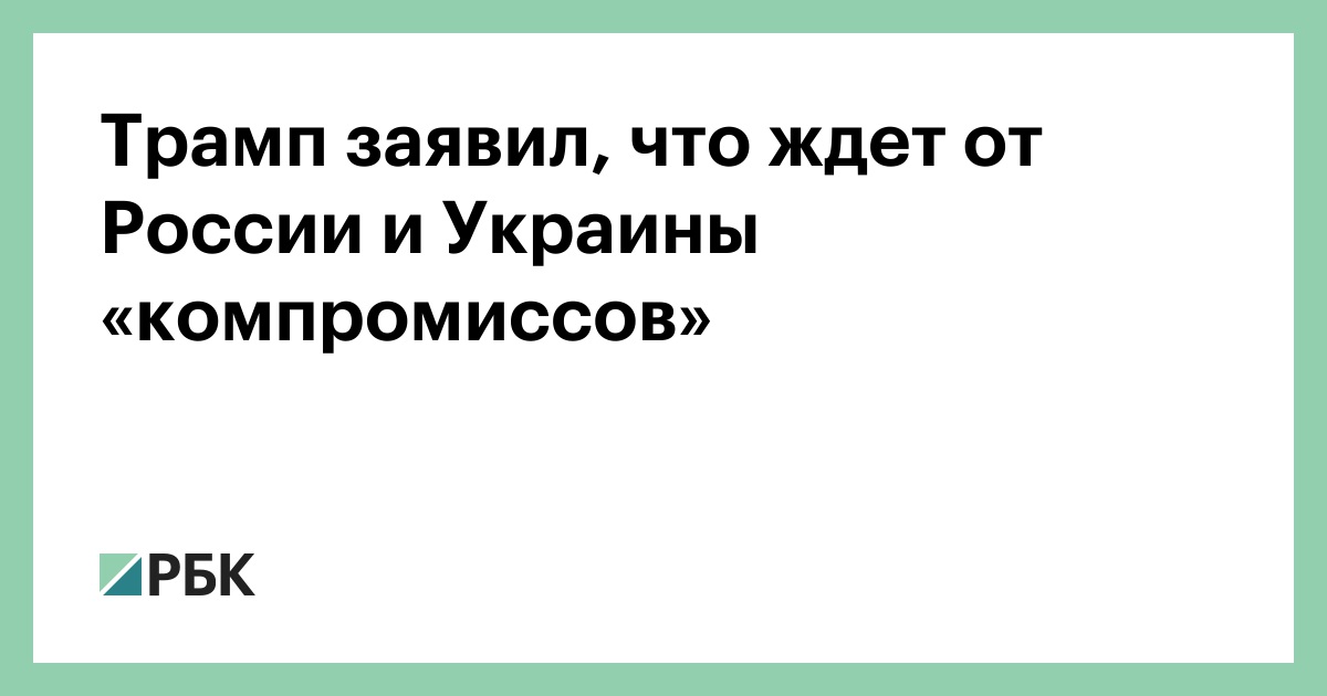 Трамп заявил, что ждет от России и Украины «компромиссов»