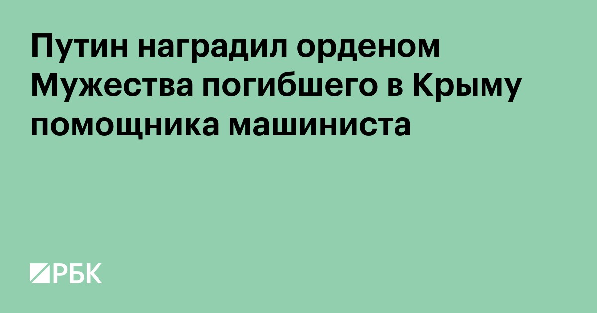 Путин наградил орденом Мужества погибшего в Крыму помощника машиниста