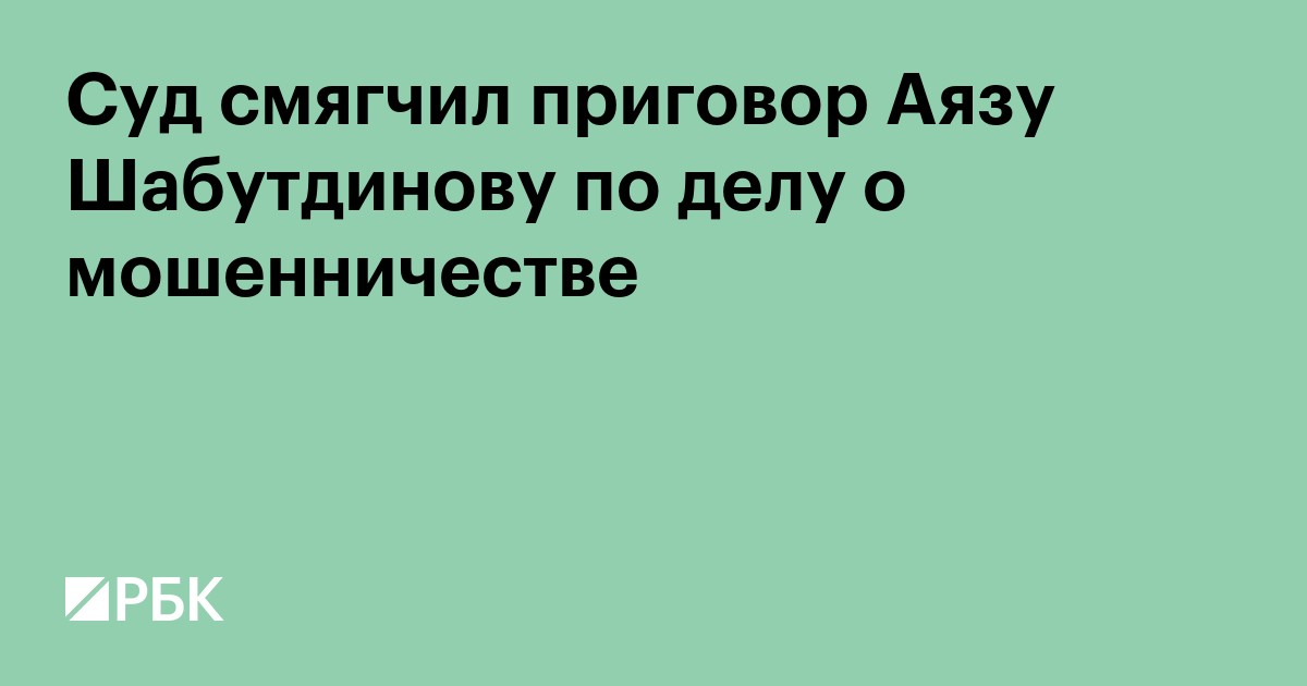 Суд смягчил приговор Аязу Шабутдинову по делу о мошенничестве