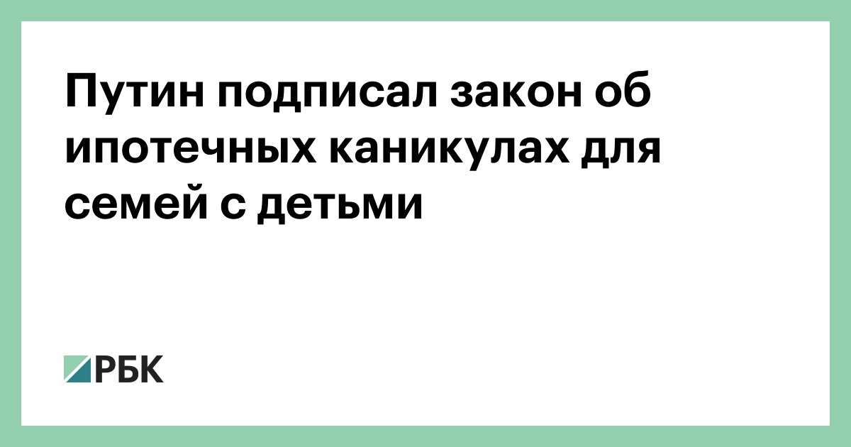 Путин подписал закон об ипотечных каникулах для семей с двумя и более детьми