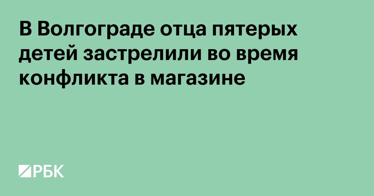 В Волгограде отца пятерых детей застрелили во время конфликта в магазине