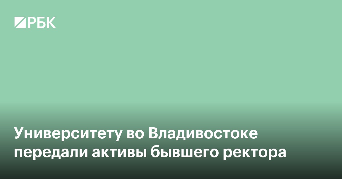 Университету во Владивостоке передали активы бывшего ректора