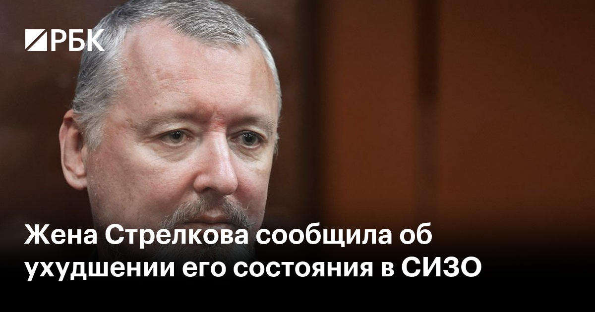 Игорь стрелков биография личная жизнь Жена Стрелкова сообщила об ухудшении его состояния в СИЗО - РБК