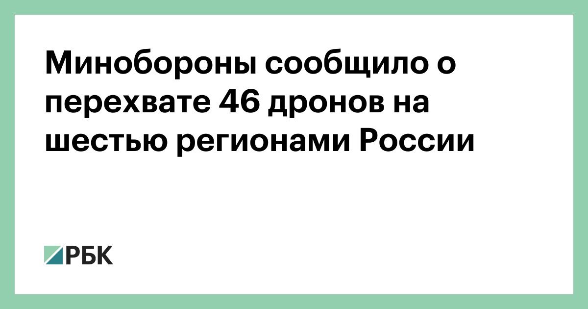 Минобороны сообщило о перехвате 46 дронов на шестью регионами России — РБК