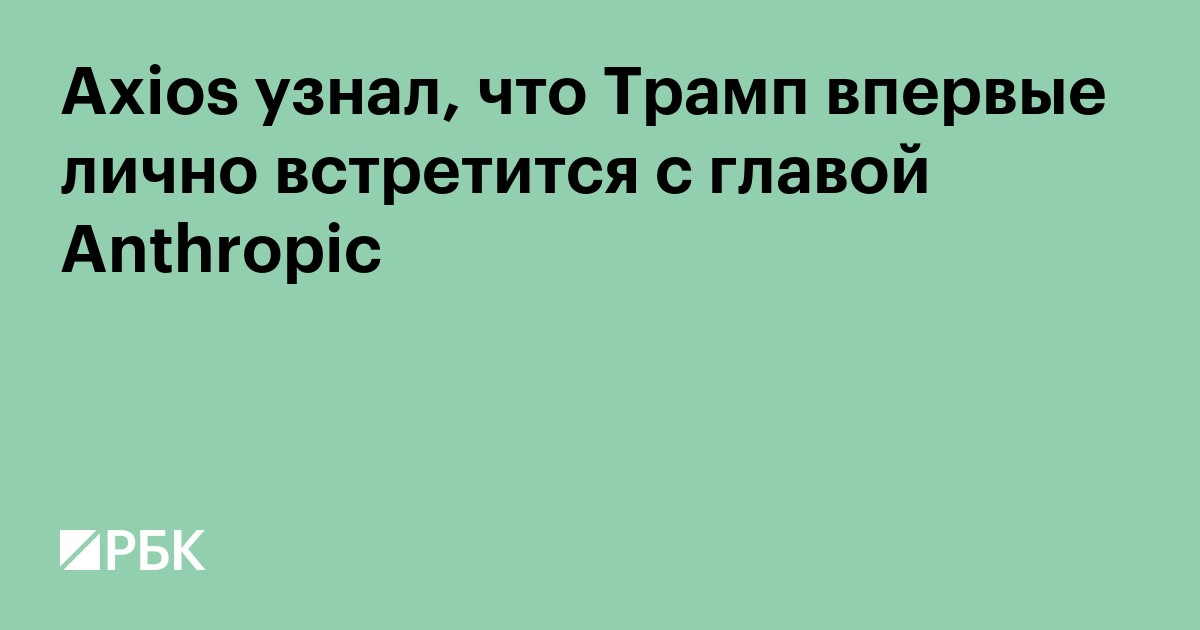 Axios узнал, что Трамп впервые лично встретится с главой Anthropic