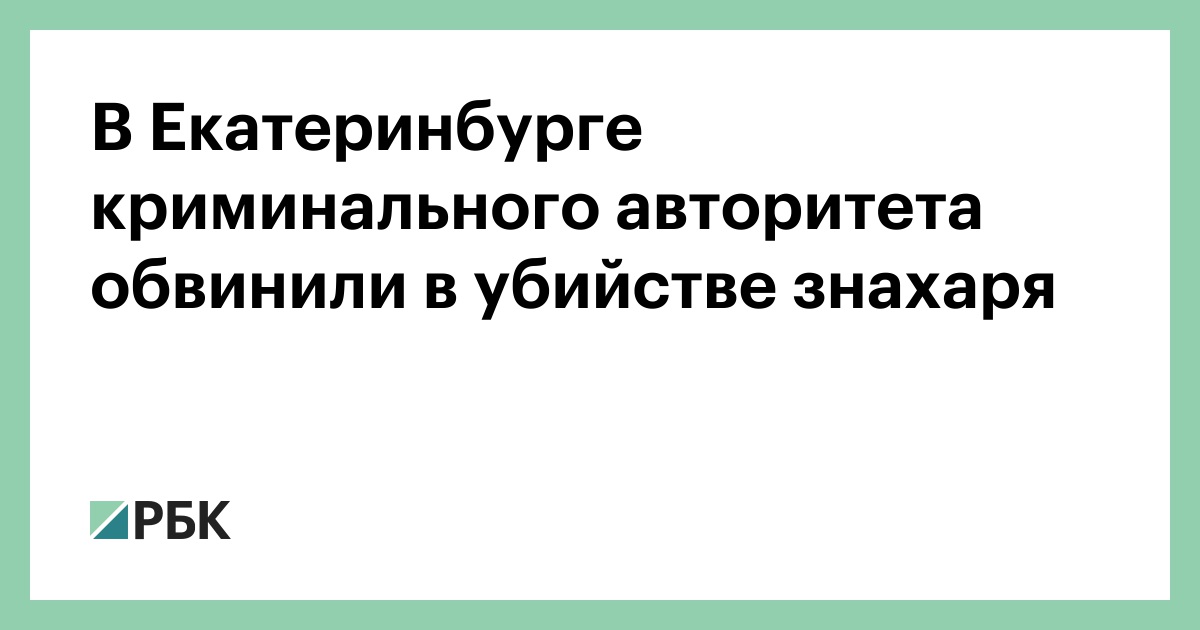 В Екатеринбурге криминального авторитета обвинили в убийстве знахаря — РБК