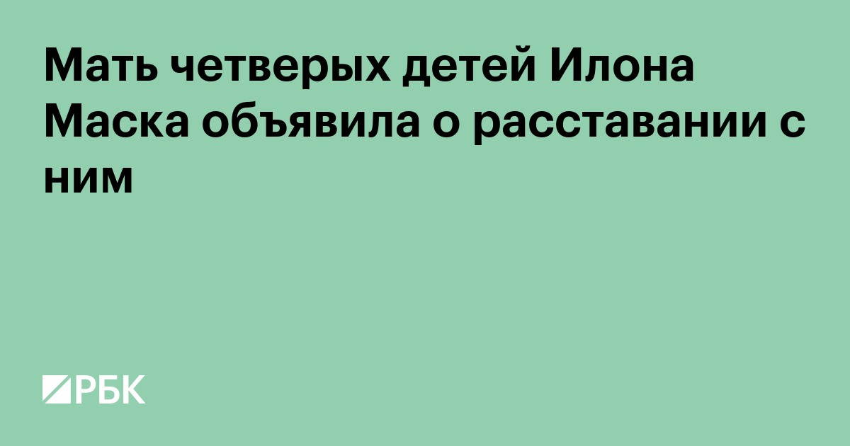 Мать четверых детей Илона Маска объявила о расставании с ним